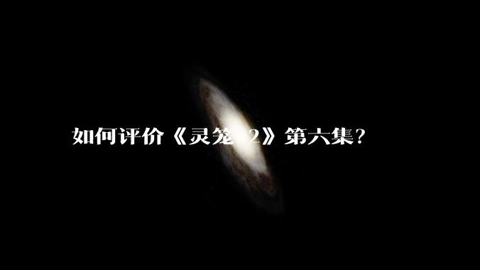 如何评价《灵笼 2》第六集？
