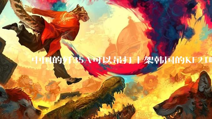 中国的歼35A可以吊打十架韩国的KF21吗?