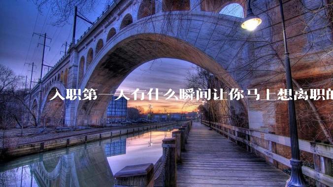 入职第一天有什么瞬间让你马上想离职的？