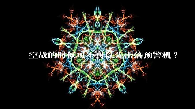 空战的时候可不可以先击落预警机?