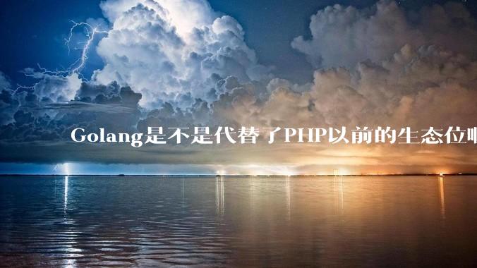 Golang是不是代替了PHP以前的生态位啊？