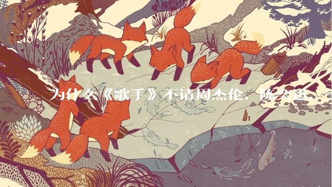 为什么《歌手》不请周杰伦、陈奕迅、王菲、张学友、孙燕姿、梁静茹、王力宏、林俊杰当节目嘉宾？