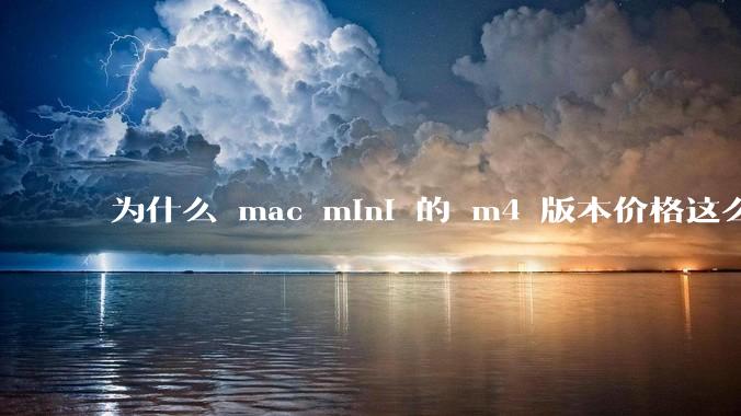 为什么 mac mini 的 m4 版本价格这么低呢？