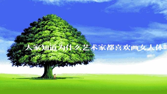 大家知道为什么艺术家都喜欢画女人体吗？