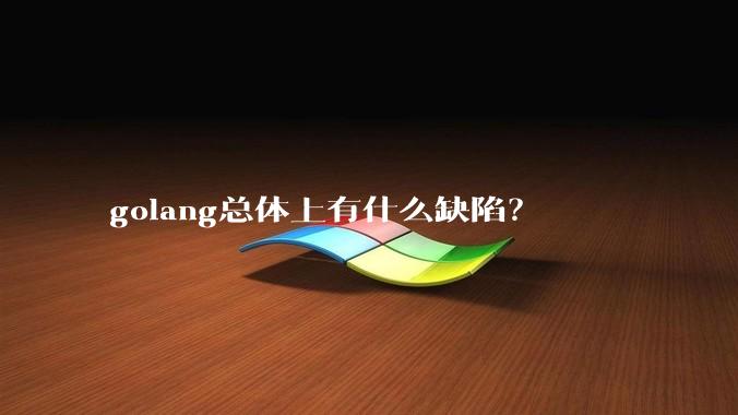 golang总体上有什么缺陷？