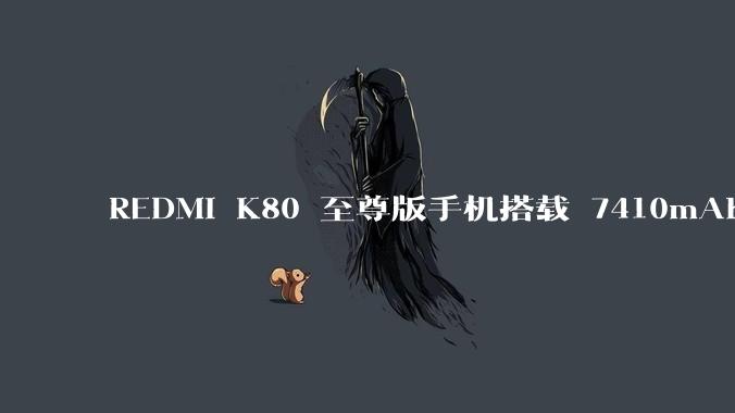 REDMI K80 至尊版手机搭载 7410mAh 电池，此款手机有哪些亮点？