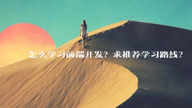怎么学习前端开发？求推荐学习路线？