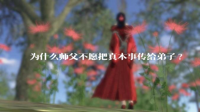 为什么师父不愿把真本事传给弟子?