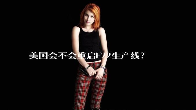 美国会不会重启F22生产线？