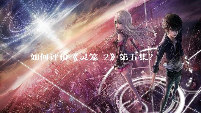 如何评价《灵笼 2》第五集？