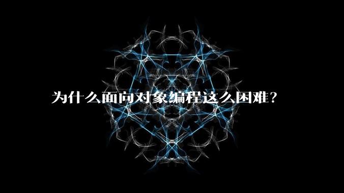 为什么面向对象编程这么困难？