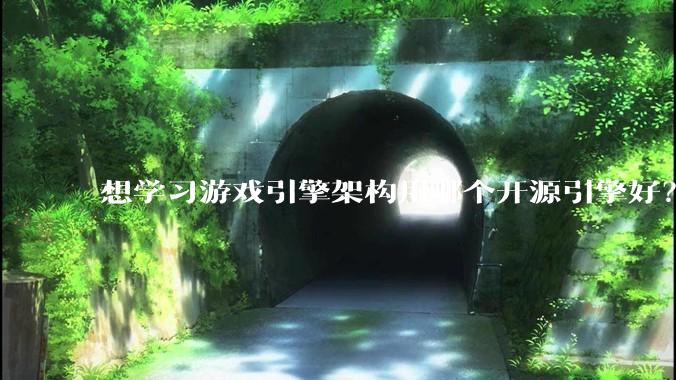 想学习游戏引擎架构用哪个开源引擎好？
