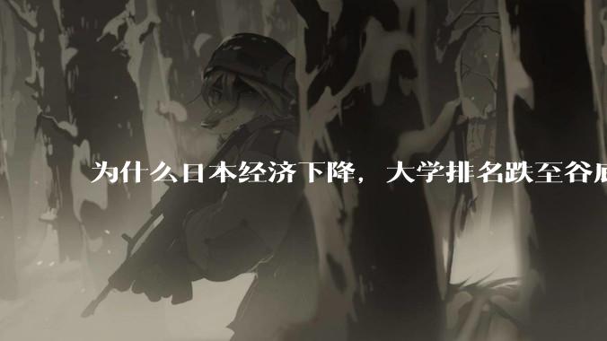 为什么日本经济下降，大学排名跌至谷底，还有那么多人挤破脑袋去日本留学？
