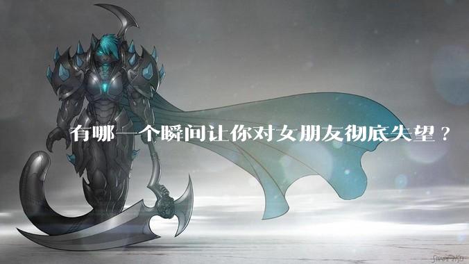 有哪一个瞬间让你对女朋友彻底失望?
