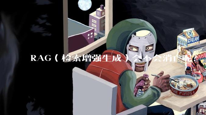 RAG（检索增强生成）会不会消亡呢？