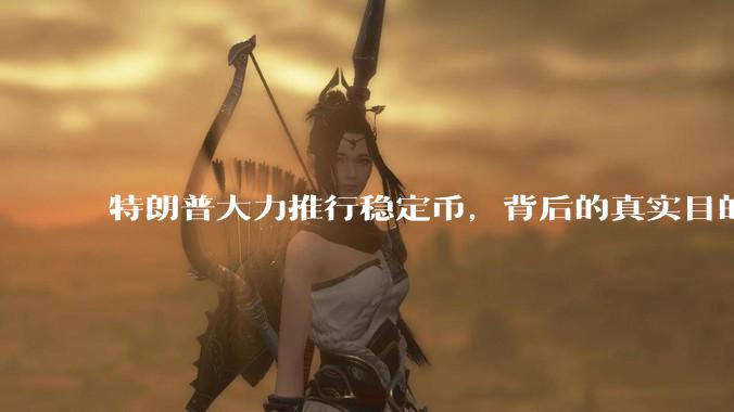 特朗普大力推行稳定币，背后的真实目的是什么？