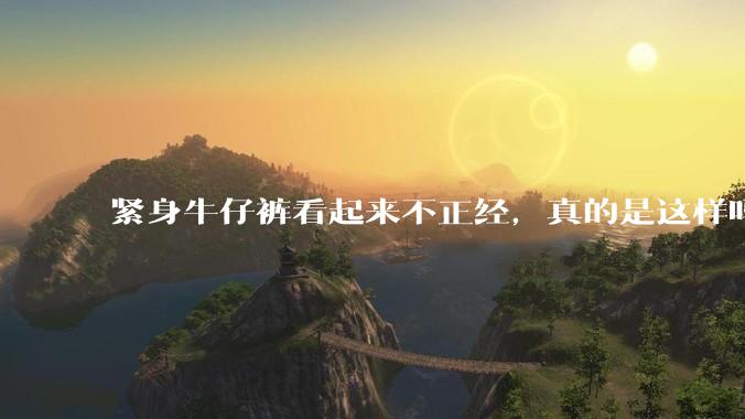 紧身牛仔裤看起来不正经，真的是这样吗？