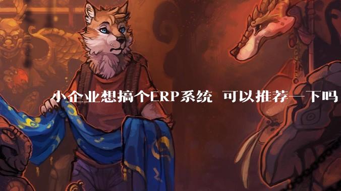 小企业想搞个ERP系统 可以推荐一下吗?