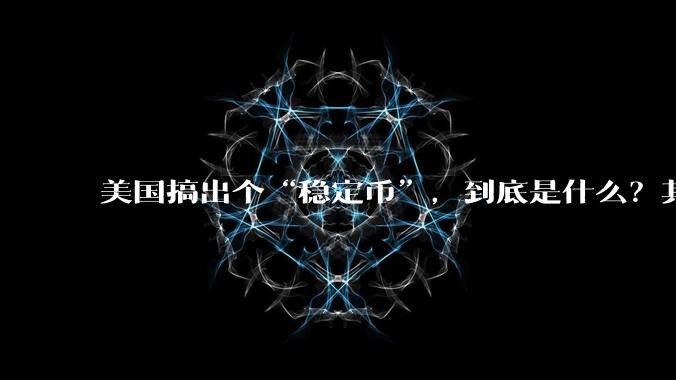 美国搞出个“稳定币”，到底是什么？其它国家是如何看待稳定币的？