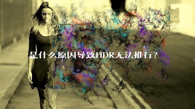 是什么原因导致HDR无法推行？