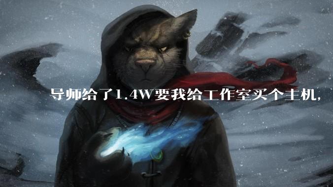 导师给了1.4W要我给工作室买个主机，是整机还是自己配？