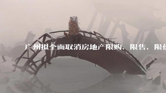 广州拟全面取消房地产限购、限售、限价并降低贷款首付比例和利率，拟推动***运动消费发展，将产生哪些影响？