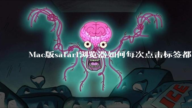 Mac版safari浏览器如何每次点击标签都可以打开新的页面，而不是同一个页面去打开？